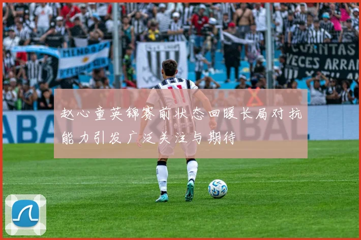 赵心童英锦赛前状态回暖长局对抗能力引发广泛关注与期待